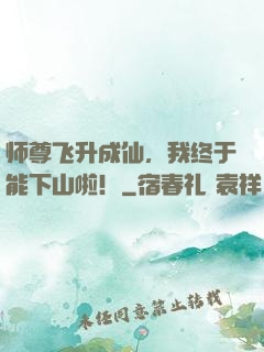 师尊飞升成仙，我终于能下山啦！